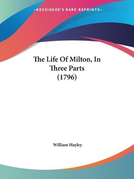 The Life Of Milton, In Three Parts (1796)