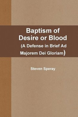 Baptism of Desire or Blood (A Defense in Brief Ad Majorem Dei Gloriam)