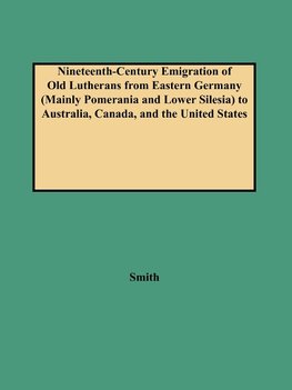 Nineteenth-Century Emigration of Old Lutherans from Eastern Germany (Mainly Pomerania and Lower Silesia) to Australia, Canada, and the United States