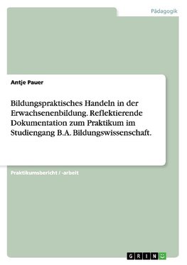 Bildungspraktisches Handeln in der Erwachsenenbildung. Reflektierende Dokumentation zum Praktikum im Studiengang B.A. Bildungswissenschaft.