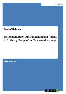 Untersuchungen zur Darstellung der Jugend in Anthony Burgess' 'A Clockwork Orange'