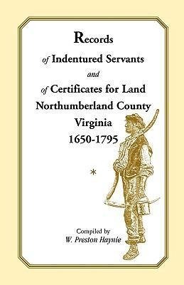 Records of Indentured Servants and of Certificates for Land, Northumberland County, Virginia, 1650-1795