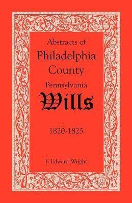 Abstracts of Philadelphia County, Pennsylvania Wills, 1820-1825