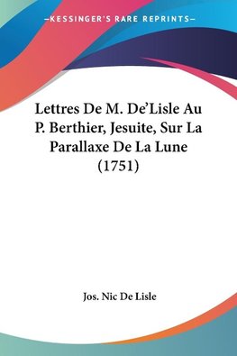 Lettres De M. De'Lisle Au P. Berthier, Jesuite, Sur La Parallaxe De La Lune (1751)