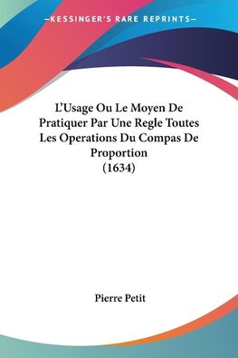 L'Usage Ou Le Moyen De Pratiquer Par Une Regle Toutes Les Operations Du Compas De Proportion (1634)