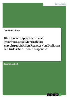 Kiezdeutsch. Sprachliche und kommunikative Merkmale im sprechsprachlichen Register von Berlinern mit türkischer Herkunftssprache