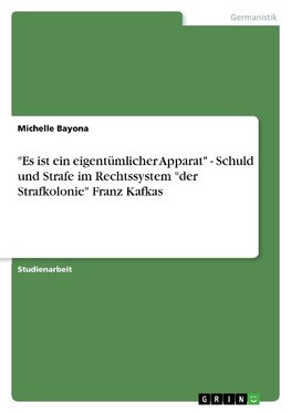 "Es ist ein eigentümlicher Apparat" -  Schuld und Strafe im Rechtssystem "der Strafkolonie" Franz Kafkas