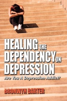 Healing the Dependency on Depression Are You a Depression Addict?