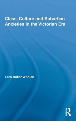 Whelan, L: Class, Culture and Suburban Anxieties in the Vict