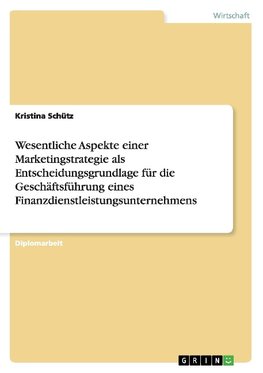 Wesentliche Aspekte einer Marketingstrategie als Entscheidungsgrundlage für die Geschäftsführung eines Finanzdienstleistungsunternehmens