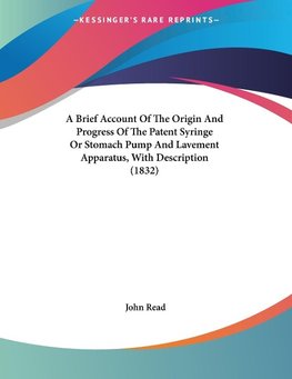 A Brief Account Of The Origin And Progress Of The Patent Syringe Or Stomach Pump And Lavement Apparatus, With Description (1832)