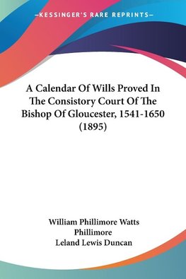 A Calendar Of Wills Proved In The Consistory Court Of The Bishop Of Gloucester, 1541-1650 (1895)