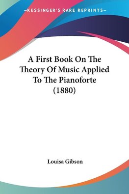 A First Book On The Theory Of Music Applied To The Pianoforte (1880)