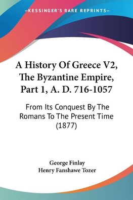 A History Of Greece V2, The Byzantine Empire, Part 1, A. D. 716-1057