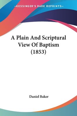 A Plain And Scriptural View Of Baptism (1853)