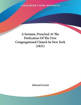 A Sermon, Preached At The Dedication Of The First Congregational Church In New York (1821)