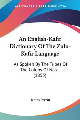 An English-Kafir Dictionary Of The Zulu-Kafir Language