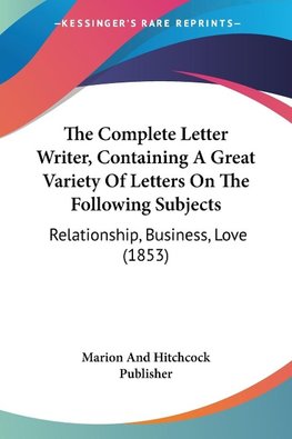 The Complete Letter Writer, Containing A Great Variety Of Letters On The Following Subjects