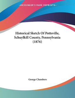 Historical Sketch Of Pottsville, Schuylkill County, Pennsylvania (1876)