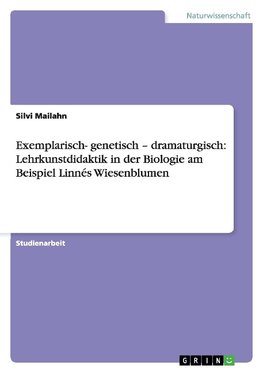 Exemplarisch- genetisch - dramaturgisch: Lehrkunstdidaktik in der Biologie am Beispiel Linnés Wiesenblumen