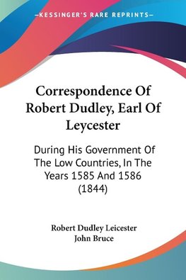 Correspondence Of Robert Dudley, Earl Of Leycester