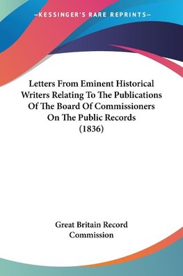 Letters From Eminent Historical Writers Relating To The Publications Of The Board Of Commissioners On The Public Records (1836)