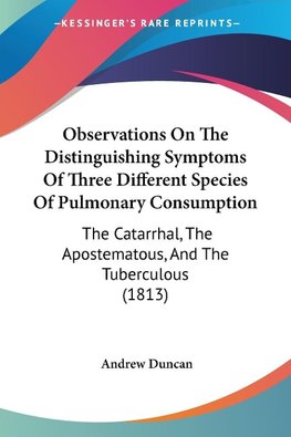 Observations On The Distinguishing Symptoms Of Three Different Species Of Pulmonary Consumption