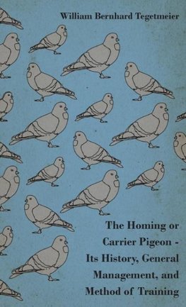 The Homing or Carrier Pigeon - Its History, General Management, and Method of Training