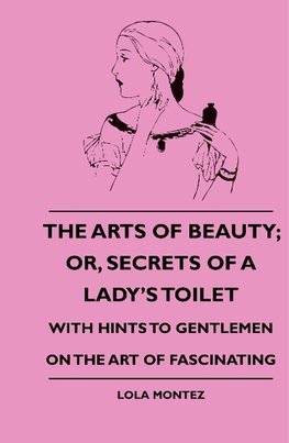 Montez, L: Arts Of Beauty; Or, Secrets Of A Lady's Toilet -