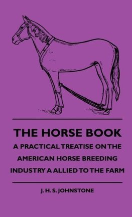 The Horse Book - A Practical Treatise On The American Horse Breeding Industry A Allied To The Farm