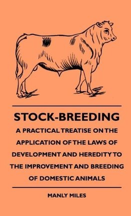 Stock-Breeding - A Practical Treatise On The Application Of The Laws Of Development And Heredity To The Improvement And Breeding Of Domestic Animals