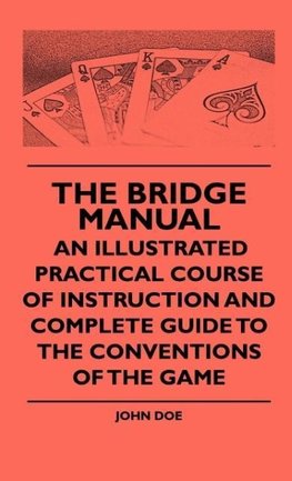 The Bridge Manual - An Illustrated Practical Course Of Instruction And Complete Guide To The Conventions Of The Game