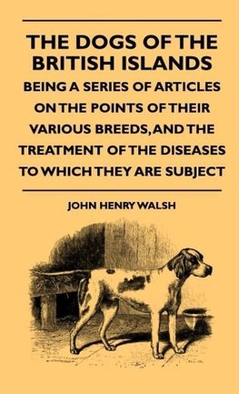 The Dogs Of The British Islands - Being A Series Of Articles On The Points Of Their Various Breeds, And The Treatment Of The Diseases To Which They Are Subject