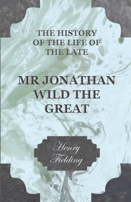 The History of the Life of the Late Mr. Jonathan Wild the Great