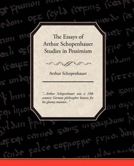 The Essays of Arthur Schopenhauer Studies in Pessimism