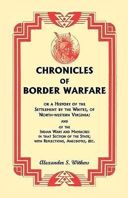 Chronicles of Border Warfare, or A History of the Settlement by the Whites, of North-western Virginia