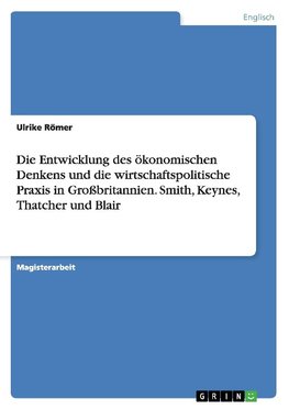 Die Entwicklung des ökonomischen Denkens und die wirtschaftspolitische Praxis in Großbritannien. Smith, Keynes, Thatcher und Blair