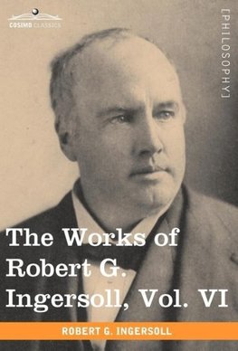 The Works of Robert G. Ingersoll, Vol. VI (in 12 Volumes)