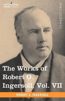 The Works of Robert G. Ingersoll, Vol. VII (in 12 Volumes)