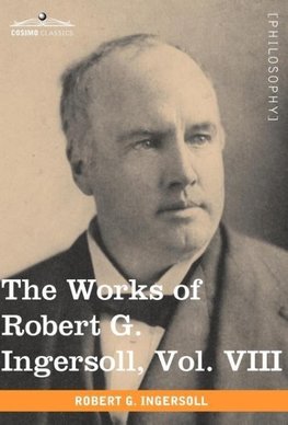 The Works of Robert G. Ingersoll, Vol. VIII (in 12 Volumes)