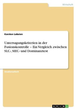 Untersagungskriterien in der  Fusionskontrolle - Ein Vergleich zwischen SLC-, SIEC- und Dominanztest