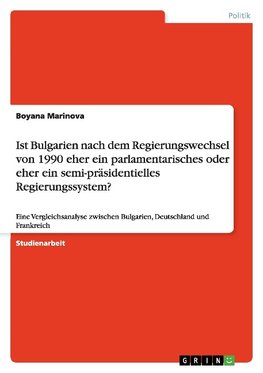 Ist Bulgarien nach dem Regierungswechsel  von 1990 eher ein parlamentarisches oder eher  ein semi-präsidentielles Regierungssystem?