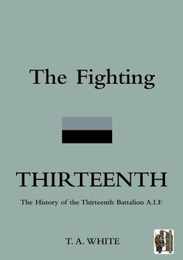 FIGHTING THIRTEENTHThe History of the Thirteenth Battalion A.I.F.