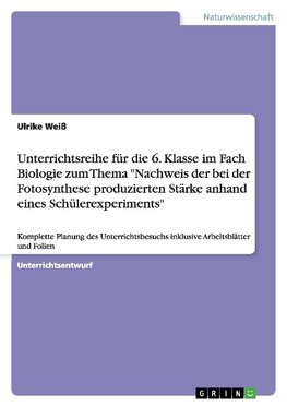 Unterrichtsreihe für die 6. Klasse im Fach Biologie zum Thema "Nachweis der bei der Fotosynthese produzierten Stärke anhand eines Schülerexperiments"