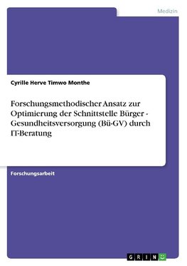 Forschungsmethodischer Ansatz zur Optimierung der Schnittstelle Bürger - Gesundheitsversorgung (Bü-GV) durch IT-Beratung