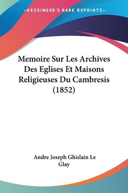 Memoire Sur Les Archives Des Eglises Et Maisons Religieuses Du Cambresis (1852)