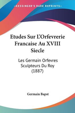 Etudes Sur L'Orfevrerie Francaise Au XVIII Siecle