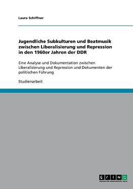 Jugendliche Subkulturen und Beatmusik zwischen Liberalisierung und Repression  in den 1960er Jahren der DDR