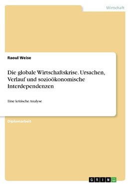 Die globale Wirtschaftskrise. Ursachen, Verlauf und sozioökonomische Interdependenzen