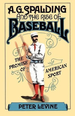 Levine, P: A. G. Spalding and the Rise of Baseball